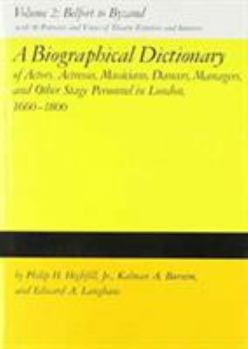 A Biographical Dictionary of Actors, Volume 2, Belfort to Byzand: Actresses, Musicians, Dancers, Managers, and Other Stage Personnel in London, 1660-1800 ... Dictionary of Actors & Actresses, 1660-180