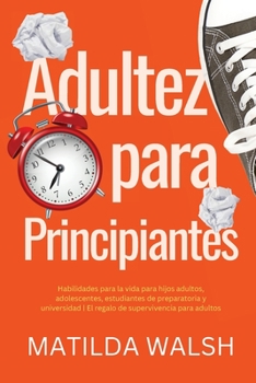 Paperback Adultez para Principiantes - Habilidades para la vida para hijos adultos, adolescentes, estudiantes de preparatoria y universidad El regalo de supervi [Spanish] Book