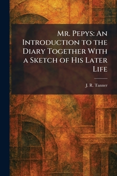 Mr. Pepys: An Introduction to the Diary Together With a Sketch of His Later Life