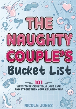 The Naughty Couple's Bucket List: 101 Ways to Spice Up Your Love Life and Strengthen Your Relationship