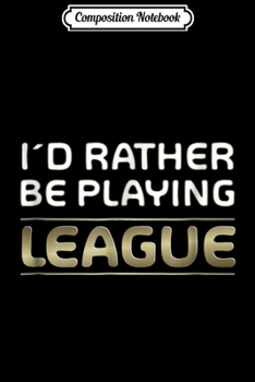 Composition Notebook: I'd Rather Be Playing League Legends MOBA  Journal/Notebook Blank Lined Ruled 6x9 100 Pages