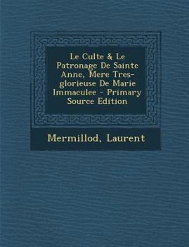 Paperback Le Culte & Le Patronage de Sainte Anne, Mere Tres-Glorieuse de Marie Immaculee - Primary Source Edition [French] Book