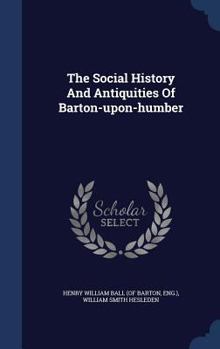 The Social History And Antiquities Of Barton-upon-humber