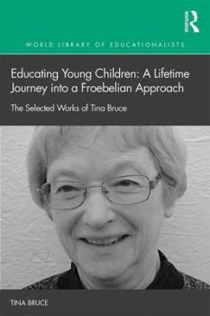 Hardcover Educating Young Children: A Lifetime Journey into a Froebelian Approach: The Selected Works of Tina Bruce Book