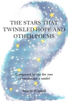 The Stars That Twinkled Hope And Other Poems: Composed by me for you to encourage a smile!