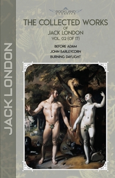 Paperback The Collected Works of Jack London, Vol. 02 (of 17): Before Adam; John Barleycorn; Burning Daylight Book