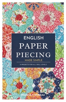 English Paper Piecing Made Simple: 15 Projects for All Skill Levels