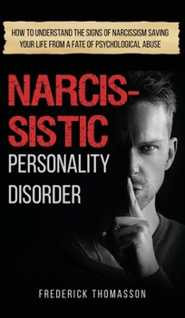 Narcissistic Personality Disorder: How to Understand the Signs of Narcissism Saving your Life from a Fate of Psychological Abuse