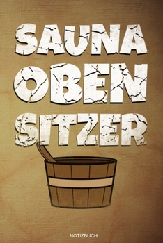 Saunaobensitzer: Lustiges Wellness Notizbuch Therme für Saunameister Spa Geschenk Saunaclub zum Saunieren I Sprüche Sauna Tagebuch Heft Heimsauna Memo ... 6 x 9 I Liniert I 110 Seiten (German Edition)