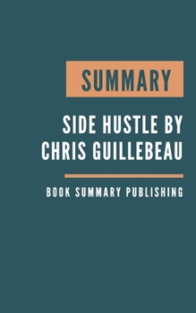SUMMARY: Side Hustle - From Idea to Income in 27 Days by Chris Guillebeau.