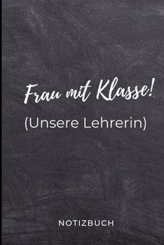 Frau Mit Klasse! (Unsere Lehrerin) Notizbuch: A5 LINIERT Geschenkidee f�r Lehrer Erzieher Abschiedsgeschenk Grundschule Klassengeschenk Dankesch�n Lehrerplaner Buch zur Einschulung