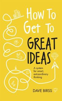 Hardcover How to Get to Great Ideas: A System for Smart, Extraordinary Thinking Book