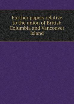 Paperback Further papers relative to the union of British Columbia and Vancouver Island Book