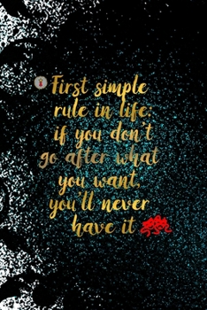 Paperback First Simple Rule In Life: If You Don't Go After What You Want, You'll Never Have It: Notebook Journal Composition Blank Lined Diary Notepad 120 Book