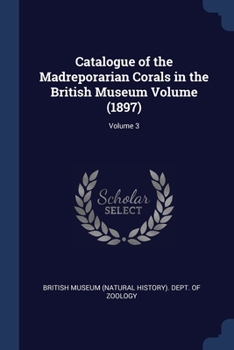 Paperback Catalogue of the Madreporarian Corals in the British Museum Volume (1897); Volume 3 Book