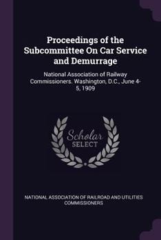 Paperback Proceedings of the Subcommittee On Car Service and Demurrage: National Association of Railway Commissioners. Washington, D.C., June 4-5, 1909 Book