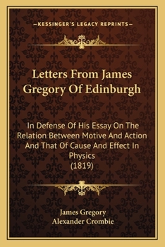 Paperback Letters From James Gregory Of Edinburgh: In Defense Of His Essay On The Relation Between Motive And Action And That Of Cause And Effect In Physics (18 Book