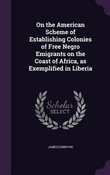 Hardcover On the American Scheme of Establishing Colonies of Free Negro Emigrants on the Coast of Africa, as Exemplified in Liberia Book