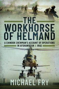 Hardcover The Workhorse of Helmand: A Chinook Crewman's Account of Operations in Afghanistan and Iraq Book