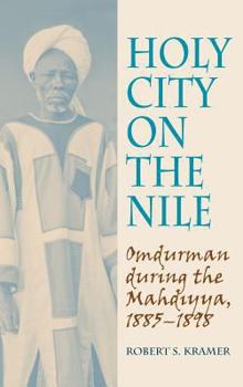 Holy City on the Nile: Omdurman During the Mahdiyya, 1885-1898
