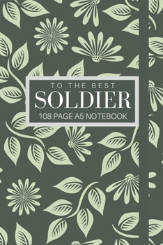 To The Best Soldier 108 page A5 notebook: Elegant floral design notebook: personalised gift for soldiers.