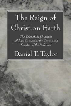 The Reign of Christ on Earth: The Voice of the Church in All Ages Concerning the Coming and Kingdom of the Redeemer