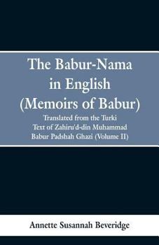 Paperback The Babur-nama in English (Memoirs of Babur): translated from the original Turki text of Zahiru'd-din Muhammad Babur Padshah Ghazi (Volume II) Book