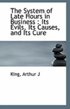 Paperback The System of Late Hours in Business: Its Evils, Its Causes, and Its Cure Book