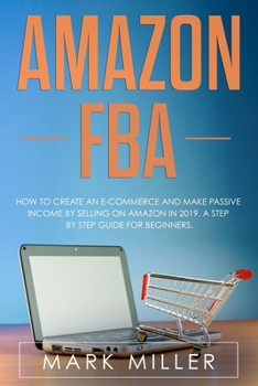 Paperback Amazon FBA: How to Create an E-Commerce and Make Passive Income by Selling on Amazon in 2019. A Step by Step Guide for Beginners. Book