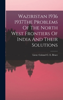 Waziristan 1936 1937the Problems of the North West Frontiers of India and Their Solutions