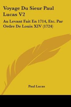 Paperback Voyage Du Sieur Paul Lucas V2: Au Levant Fait En 1714, Etc. Par Ordre De Louis XIV (1724) Book