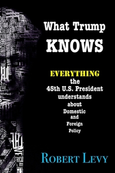 Paperback What Trump Knows: Everything the 45th President of the U.S. knows about Domestic and Foreign Policy Book