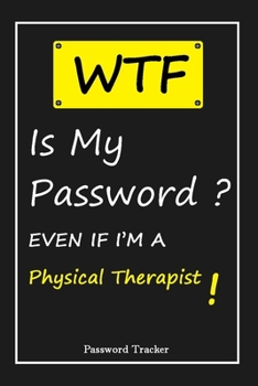 Paperback WTF! I Can't Remember EVEN IF I'M A Physical Therapist: An Organizer for All Your Passwords and Shity Shit with Unique Touch - Password Tracker - 120 Book