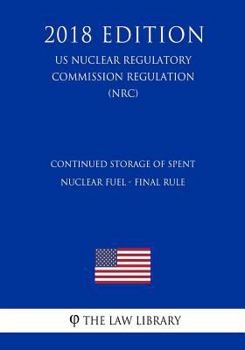 Paperback Continued Storage of Spent Nuclear Fuel - Final Rule (US Nuclear Regulatory Commission Regulation) (NRC) (2018 Edition) Book