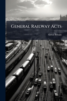 General Railway Acts: A Collection of the Public General Acts for the Regulation of Railways: Including the Companies, Lands, and Railways Clauses Consolidation Acts, Complete. 1830-74. with a Copious
