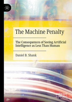 The Machine Penalty: The Consequences of Seeing Artificial Intelligence as Less Than Human