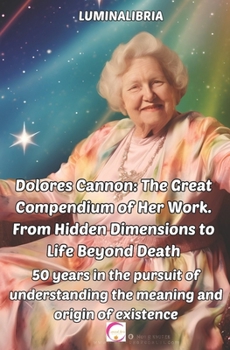 Paperback Dolores Cannon: The Great Compendium of Her Work. From Hidden Dimensions to Life Beyond Death: 50 years in the pursuit of understandin Book