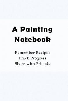Paperback A Painting Notebook: Remember Recipes, Track Progress, Share with Friends Book