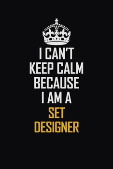 I Can't Keep Calm Because I Am A Set Designer: Motivational Career Pride Quote 6x9 Blank Lined Job Inspirational Notebook Journal