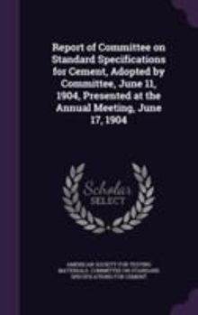 Report of Committee on Standard Specifications for Cement, Adopted by Committee, June 11, 1904, Presented at the Annual Meeting, June 17, 1904