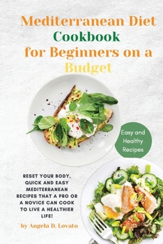 The Mediterranean Diet Cookbook for Beginners on a Budget: Reset your Body, Quick and Easy Mediterranean Recipes That a Pro or a Novice Can Cook To Live a Healthier Life!