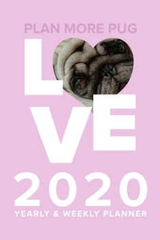 Plan More Pug Love - 2020 Yearly And Weekly Planner: Week To A Page Gift Organizer For Cute Dog Lovers