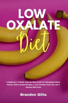 Paperback Low Oxalate Diet: A Beginner's 3-Week Step-by-Step Guide for Managing Kidney Stones, With Curated Recipes, a Low Oxalate Food List, and Book