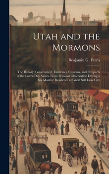 Utah and the Mormons: The History, Government, Doctrines, Customs, and Prospects of the Latter-Day Saints. From Personal Observation During a Six Months' Residence at Great Salt Lake City