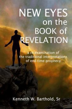 New Eyes on the Book of Revelation: A Re-examination of the Traditional Interpretations of End-Time Prophecy - Unlocking the Mystery and Imagery of ... of Revelation to Readers of the 21st Century