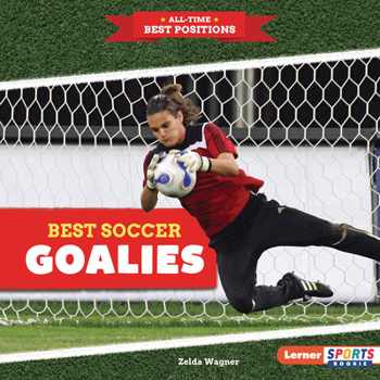 Best Soccer Goalies (All-Time Best Positions (Lerner Sports Rookie))
