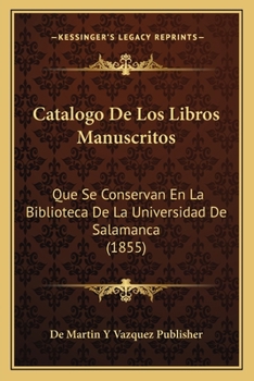 Paperback Catalogo De Los Libros Manuscritos: Que Se Conservan En La Biblioteca De La Universidad De Salamanca (1855) [Spanish] Book