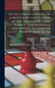 Hardcover Of the Laws of Chance, or, a Method of Calculation of the Hazards of Game, Plainly Demonstrated, and Applied to Games at Present Most in use; Which ma Book