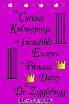 Paperback The Curious Kidnappings and Incredible Escapes of Princess Daisy and Dr Zigglybugg Book