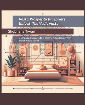 Vastu Prosperity Blueprints ; Unlock Vedic vastu for modern Architecture and Interior Design: 6 Steps & 3 Secrets to a Harmonious Home with Indian Vedic Vastu
